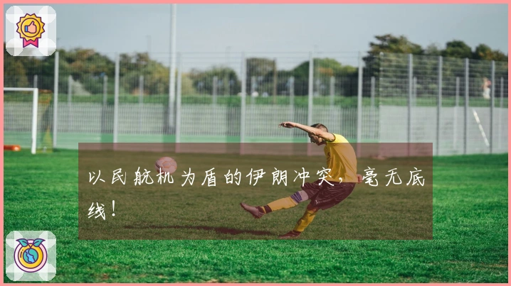 以民航机为盾的伊朗冲突，毫无底线！