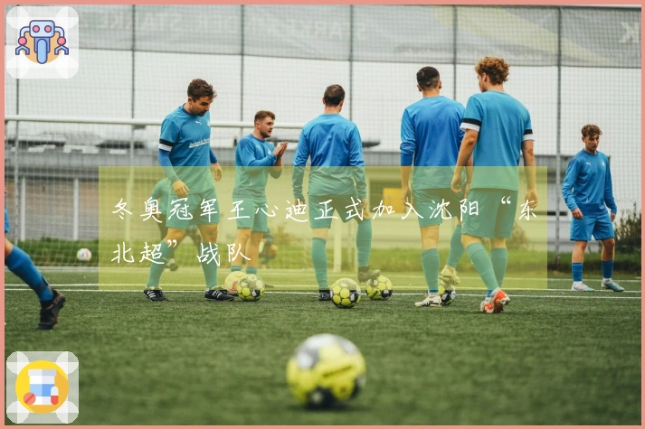 冬奥冠军王心迪正式加入沈阳“东北超”战队