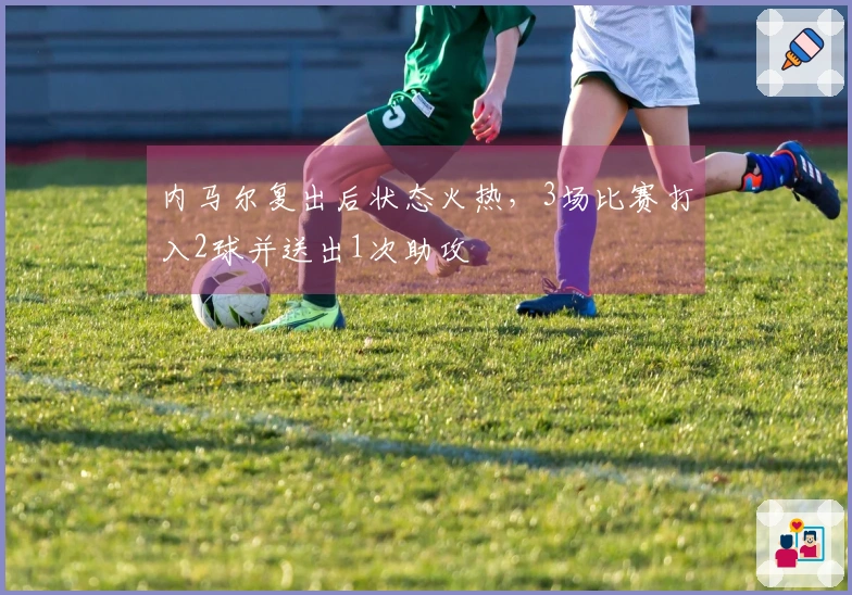内马尔复出后状态火热，3场比赛打入2球并送出1次助攻