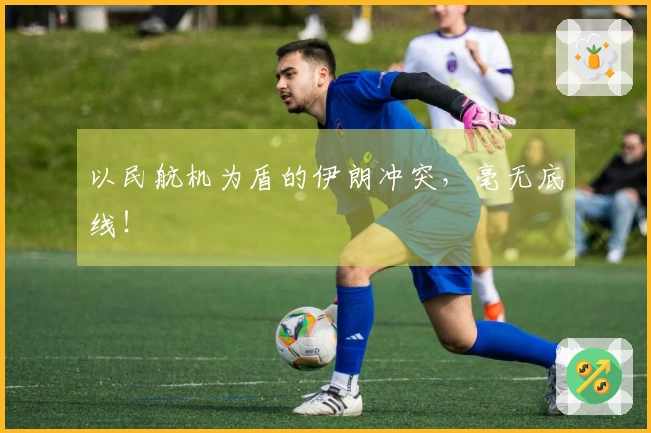 以民航机为盾的伊朗冲突，毫无底线！