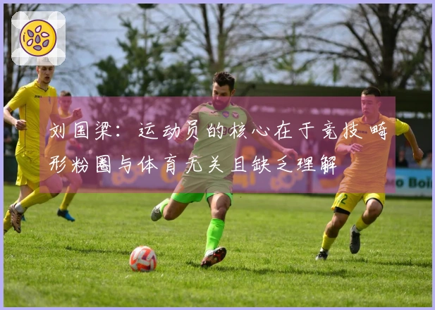 刘国梁：运动员的核心在于竞技 畸形粉圈与体育无关且缺乏理解