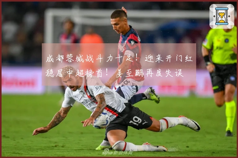 成都蓉城战斗力十足！迎来开门红稳居中超榜首！姜至鹏再度失误