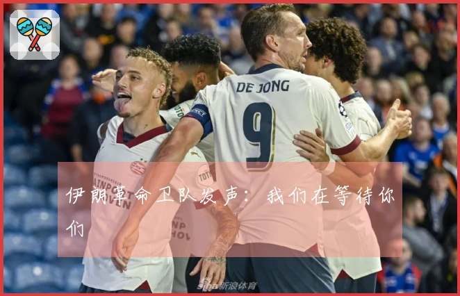 伊朗革命卫队发声：我们在等待你们