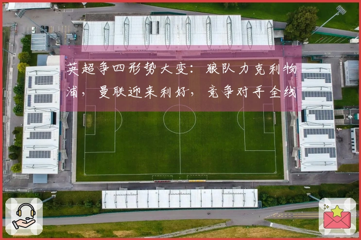 英超争四形势大变：狼队力克利物浦，曼联迎来利好，竞争对手全线失利