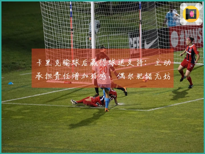 卡里克输球后赢得球迷支持：主动承担责任增加好感，偶尔犯错无妨