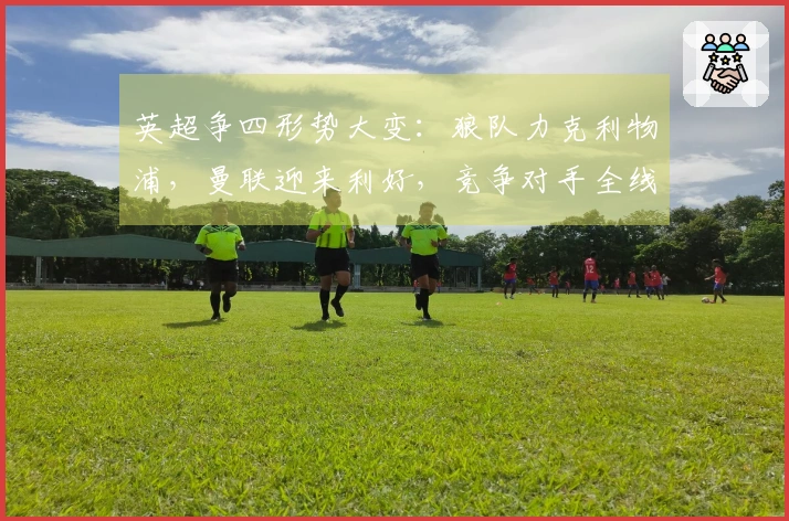 英超争四形势大变：狼队力克利物浦，曼联迎来利好，竞争对手全线失利