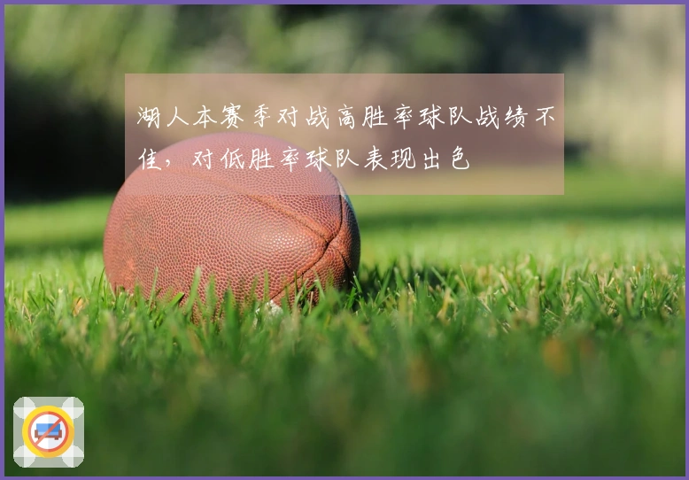 湖人本赛季对战高胜率球队战绩不佳，对低胜率球队表现出色