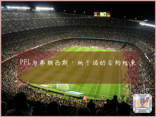 PFL与弗朗西斯·纳干诺的合约结束