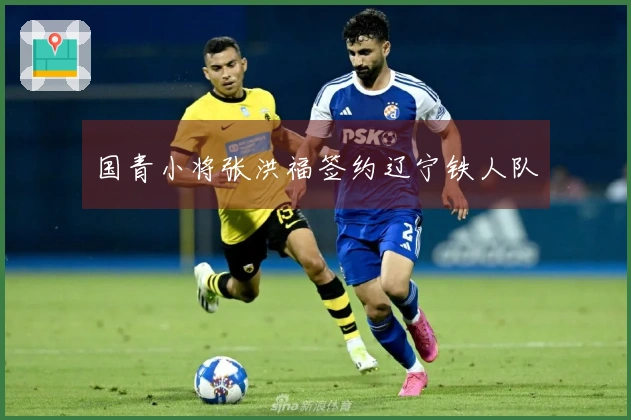 国青小将张洪福签约辽宁铁人队