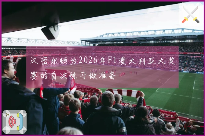 汉密尔顿为2026年F1澳大利亚大奖赛的首次练习做准备